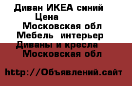 Диван ИКЕА синий  › Цена ­ 5 000 - Московская обл. Мебель, интерьер » Диваны и кресла   . Московская обл.